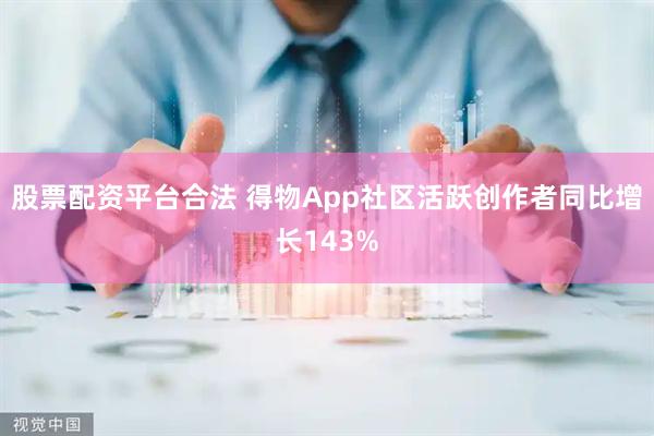 股票配资平台合法 得物App社区活跃创作者同比增长143%