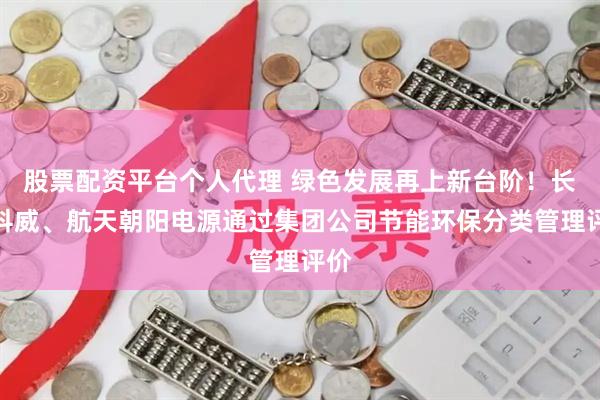 股票配资平台个人代理 绿色发展再上新台阶！长峰科威、航天朝阳电源通过集团公司节能环保分类管理评价
